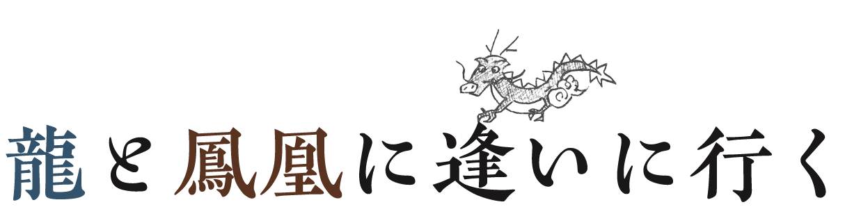 龍と鳳凰に逢いに行く